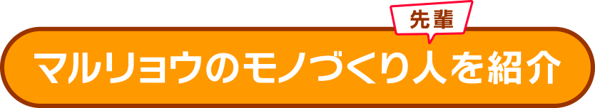 マルリョウのモノづくり人（先輩）を紹介