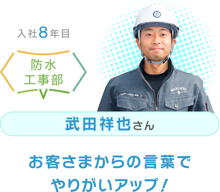 入社8年目 防水工事部 武田祥也さん お客さまからの言葉でやりがいアップ！