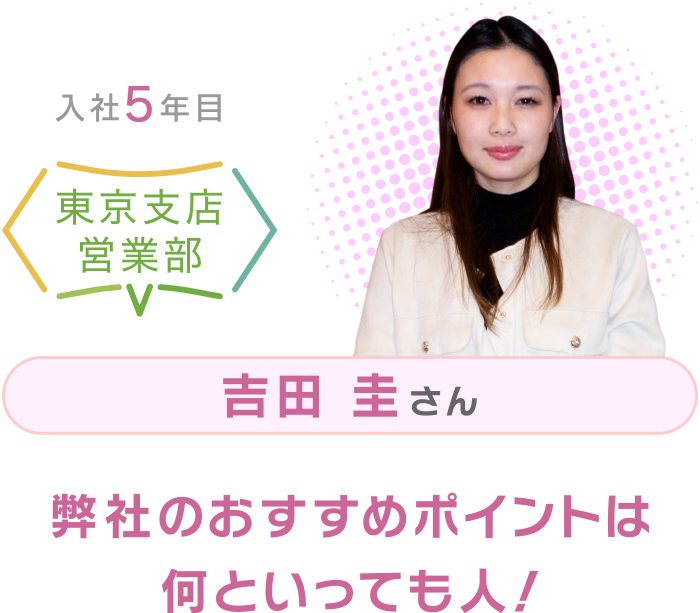 入社5年目 東京支店営業部 吉田圭さん 弊社のおすすめポイントは何といっても人！